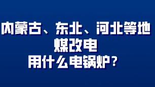 內(nèi)蒙古、東北、河北地方煤改電用什么電鍋爐？