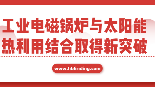 工業(yè)電磁鍋爐與太陽能熱利用結合取得新突破