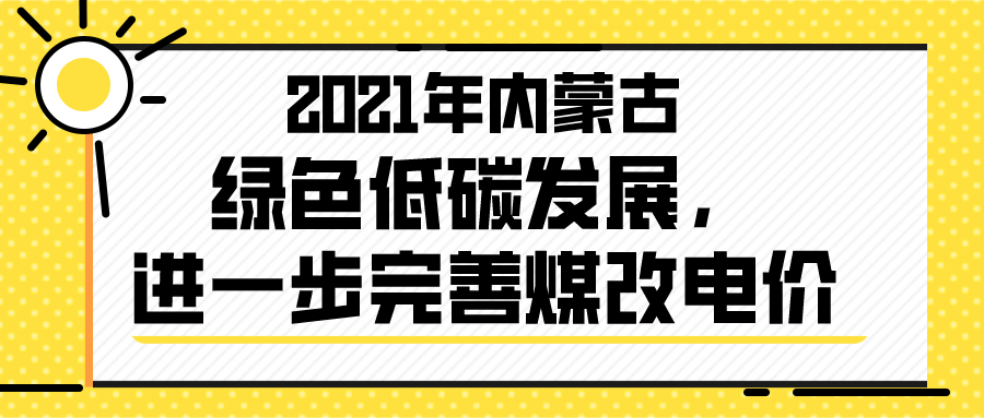 2021年內(nèi)蒙古綠色低碳發(fā)展，進(jìn)一步完善煤改電價