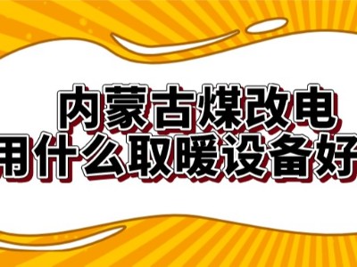 內(nèi)蒙古煤改電用什么取暖設(shè)備好？